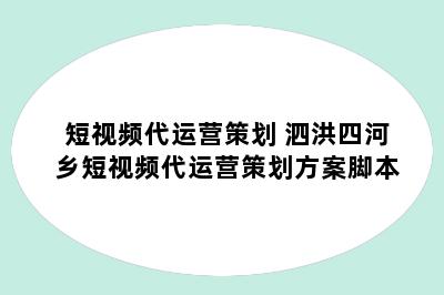 短视频代运营策划 泗洪四河乡短视频代运营策划方案脚本